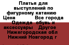 Платья для выступлений по фигурному катанию › Цена ­ 2 000 - Все города Одежда, обувь и аксессуары » Другое   . Нижегородская обл.,Нижний Новгород г.